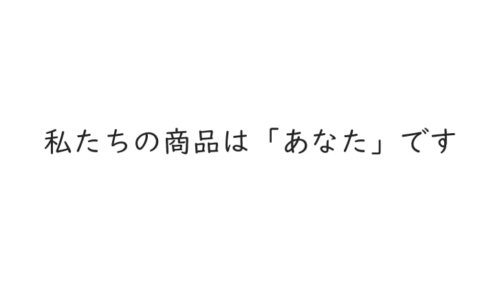 私たちの商品は「あなた」です