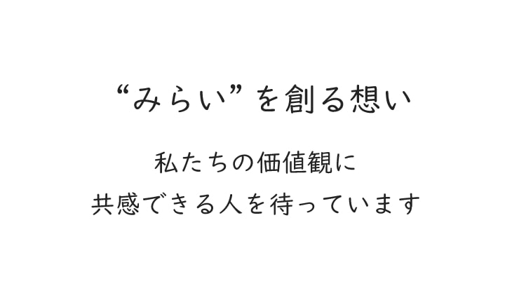 「みらい」を創る想い 私たちの価値観に共感できる人を待っています