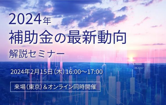 2024年補助金の最新動向解説セミナー…